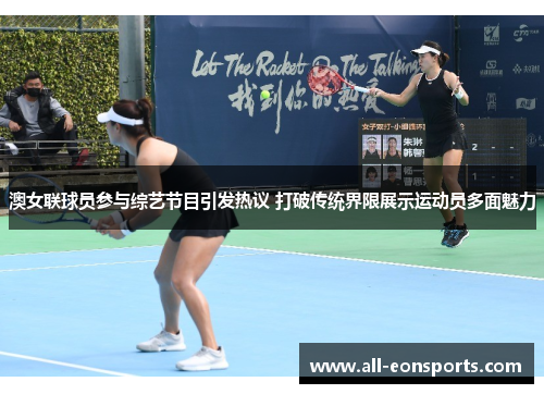 澳女联球员参与综艺节目引发热议 打破传统界限展示运动员多面魅力 澳女联球员参与综艺节目引发热议 打破传统界限展示运动员多面魅力