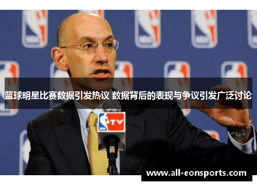 篮球明星比赛数据引发热议 数据背后的表现与争议引发广泛讨论 篮球明星比赛数据引发热议 数据背后的表现与争议引发广泛讨论