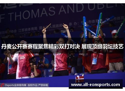 丹麦公开赛赛程聚焦精彩双打对决 展现顶级羽坛技艺 丹麦公开赛赛程聚焦精彩双打对决 展现顶级羽坛技艺