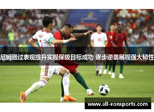 尼姆通过表现提升实现保级目标成功 逐步逆袭展现强大韧性 尼姆通过表现提升实现保级目标成功 逐步逆袭展现强大韧性