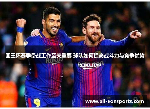 国王杯赛季备战工作至关重要 球队如何提高战斗力与竞争优势 国王杯赛季备战工作至关重要 球队如何提高战斗力与竞争优势