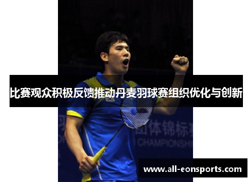 比赛观众积极反馈推动丹麦羽球赛组织优化与创新 比赛观众积极反馈推动丹麦羽球赛组织优化与创新