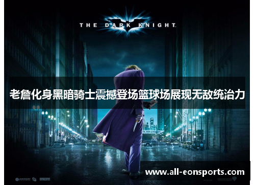 老詹化身黑暗骑士震撼登场篮球场展现无敌统治力 老詹化身黑暗骑士震撼登场篮球场展现无敌统治力