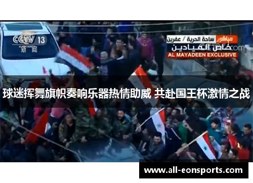 球迷挥舞旗帜奏响乐器热情助威 共赴国王杯激情之战 球迷挥舞旗帜奏响乐器热情助威 共赴国王杯激情之战