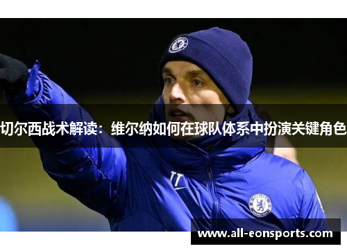 切尔西战术解读:维尔纳如何在球队体系中扮演关键角色 切尔西战术解读:维尔纳如何在球队体系中扮演关键角色