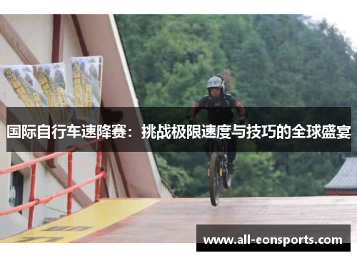 国际自行车速降赛:挑战极限速度与技巧的全球盛宴 国际自行车速降赛:挑战极限速度与技巧的全球盛宴