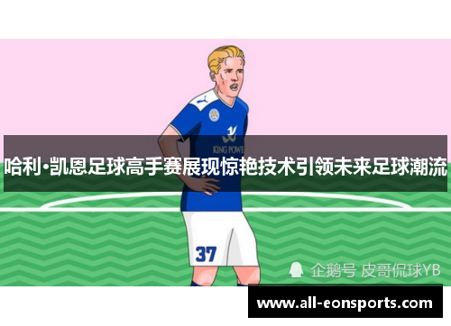 哈利·凯恩足球高手赛展现惊艳技术引领未来足球潮流 哈利·凯恩足球高手赛展现惊艳技术引领未来足球潮流