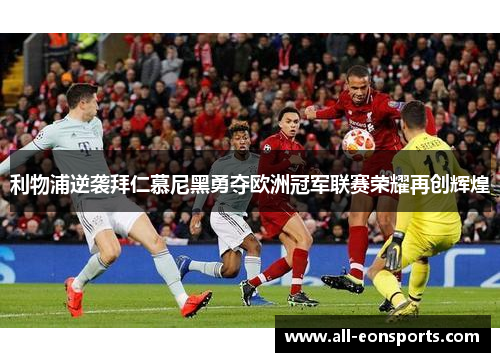 利物浦逆袭拜仁慕尼黑勇夺欧洲冠军联赛荣耀再创辉煌 利物浦逆袭拜仁慕尼黑勇夺欧洲冠军联赛荣耀再创辉煌