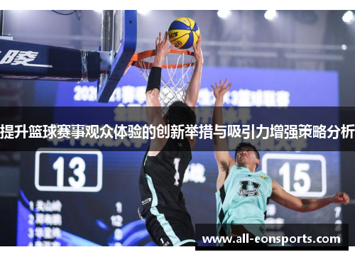 提升篮球赛事观众体验的创新举措与吸引力增强策略分析 提升篮球赛事观众体验的创新举措与吸引力增强策略分析