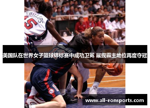 美国队在世界女子篮球锦标赛中成功卫冕 展现霸主地位再度夺冠 美国队在世界女子篮球锦标赛中成功卫冕 展现霸主地位再度夺冠