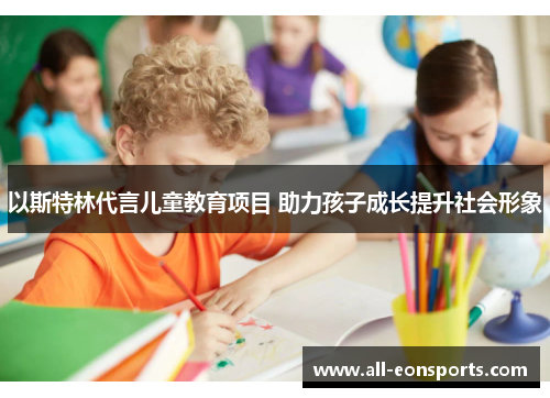 以斯特林代言儿童教育项目 助力孩子成长提升社会形象 以斯特林代言儿童教育项目 助力孩子成长提升社会形象