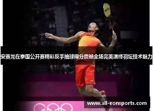 安赛龙在泰国公开赛精彩反手抽球得分震撼全场完美演绎羽坛技术魅力 安赛龙在泰国公开赛精彩反手抽球得分震撼全场完美演绎羽坛技术魅力