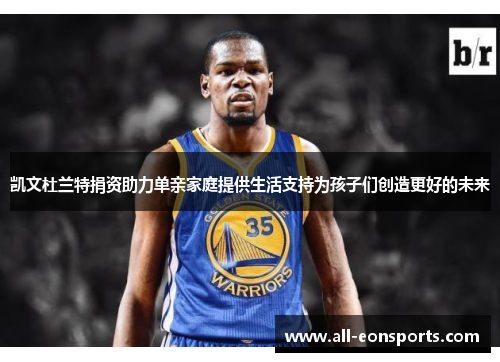 凯文杜兰特捐资助力单亲家庭提供生活支持为孩子们创造更好的未来 凯文杜兰特捐资助力单亲家庭提供生活支持为孩子们创造更好的未来