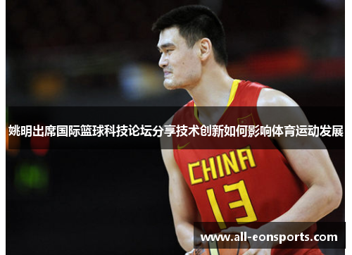 姚明出席国际篮球科技论坛分享技术创新如何影响体育运动发展 姚明出席国际篮球科技论坛分享技术创新如何影响体育运动发展