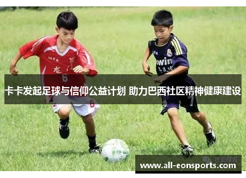 卡卡发起足球与信仰公益计划 助力巴西社区精神健康建设 卡卡发起足球与信仰公益计划 助力巴西社区精神健康建设