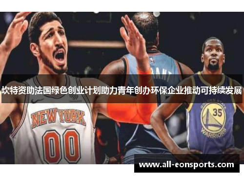 坎特资助法国绿色创业计划助力青年创办环保企业推动可持续发展 坎特资助法国绿色创业计划助力青年创办环保企业推动可持续发展