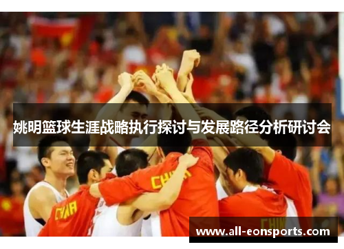 姚明篮球生涯战略执行探讨与发展路径分析研讨会