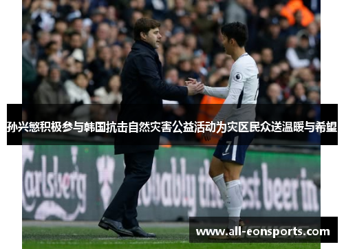 孙兴慜积极参与韩国抗击自然灾害公益活动为灾区民众送温暖与希望