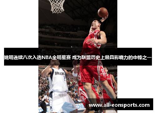 姚明连续八次入选NBA全明星赛 成为联盟历史上最具影响力的中锋之一 姚明连续八次入选NBA全明星赛 成为联盟历史上最具影响力的中锋之一