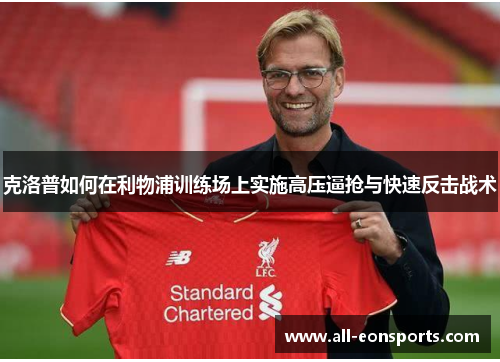 克洛普如何在利物浦训练场上实施高压逼抢与快速反击战术 克洛普如何在利物浦训练场上实施高压逼抢与快速反击战术