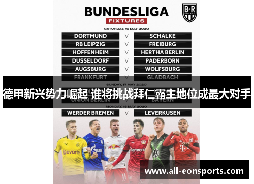 德甲新兴势力崛起 谁将挑战拜仁霸主地位成最大对手 德甲新兴势力崛起 谁将挑战拜仁霸主地位成最大对手