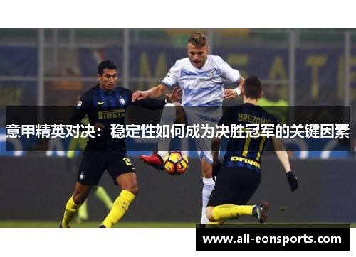 意甲精英对决:稳定性如何成为决胜冠军的关键因素 意甲精英对决:稳定性如何成为决胜冠军的关键因素