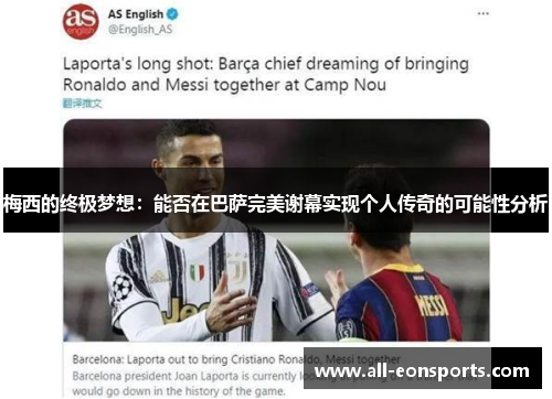 梅西的终极梦想:能否在巴萨完美谢幕实现个人传奇的可能性分析 梅西的终极梦想:能否在巴萨完美谢幕实现个人传奇的可能性分析