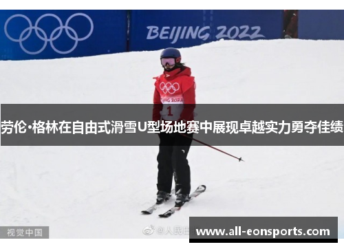 劳伦·格林在自由式滑雪U型场地赛中展现卓越实力勇夺佳绩 劳伦·格林在自由式滑雪U型场地赛中展现卓越实力勇夺佳绩