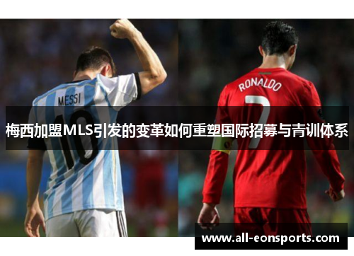 梅西加盟MLS引发的变革如何重塑国际招募与青训体系 梅西加盟MLS引发的变革如何重塑国际招募与青训体系