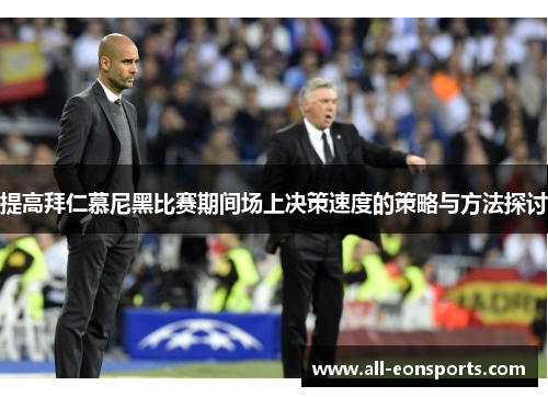 提高拜仁慕尼黑比赛期间场上决策速度的策略与方法探讨 提高拜仁慕尼黑比赛期间场上决策速度的策略与方法探讨