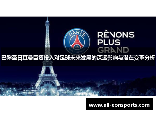 巴黎圣日耳曼巨资投入对足球未来发展的深远影响与潜在变革分析 巴黎圣日耳曼巨资投入对足球未来发展的深远影响与潜在变革分析