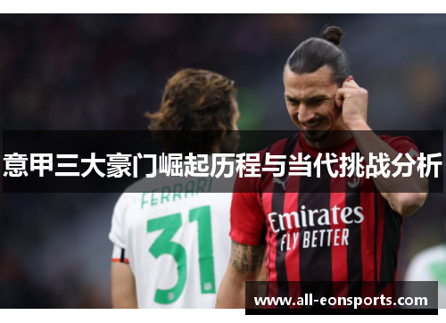 意甲三大豪门崛起历程与当代挑战分析 意甲三大豪门崛起历程与当代挑战分析