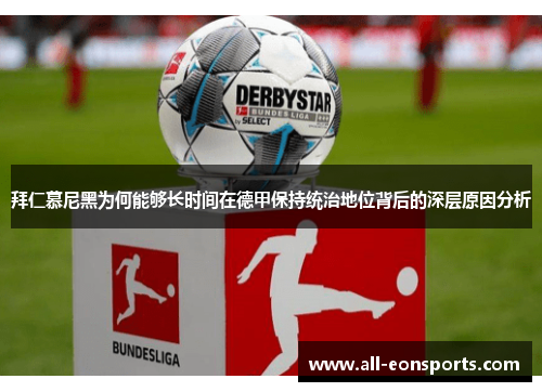 拜仁慕尼黑为何能够长时间在德甲保持统治地位背后的深层原因分析 拜仁慕尼黑为何能够长时间在德甲保持统治地位背后的深层原因分析