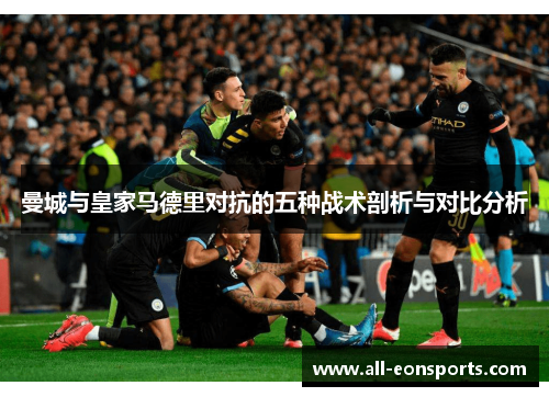 曼城与皇家马德里对抗的五种战术剖析与对比分析 曼城与皇家马德里对抗的五种战术剖析与对比分析