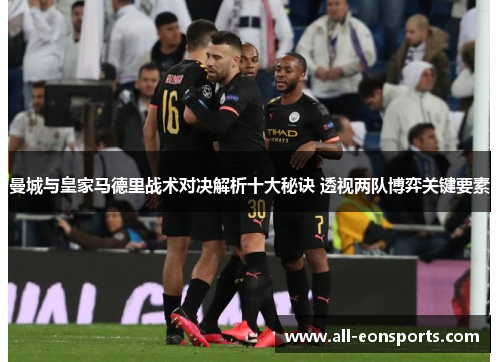 曼城与皇家马德里战术对决解析十大秘诀 透视两队博弈关键要素 曼城与皇家马德里战术对决解析十大秘诀 透视两队博弈关键要素