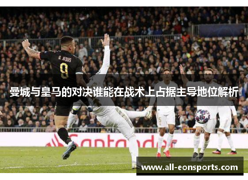 曼城与皇马的对决谁能在战术上占据主导地位解析
