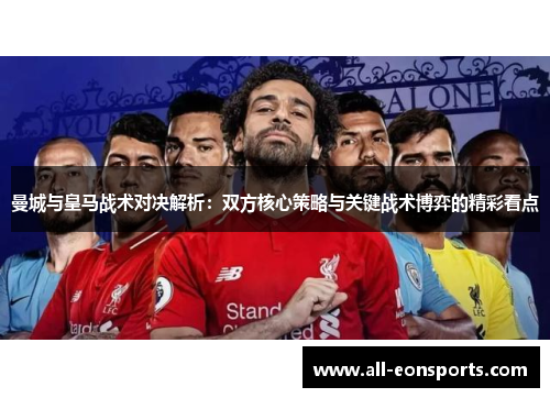 曼城与皇马战术对决解析:双方核心策略与关键战术博弈的精彩看点 曼城与皇马战术对决解析:双方核心策略与关键战术博弈的精彩看点