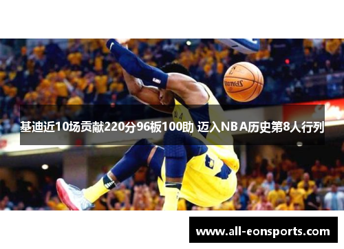 基迪近10场贡献220分96板100助 迈入NBA历史第8人行列 基迪近10场贡献220分96板100助 迈入NBA历史第8人行列