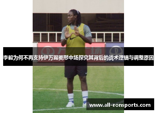 李毅为何不再支持伊万踢菱形中场探究其背后的战术逻辑与调整原因