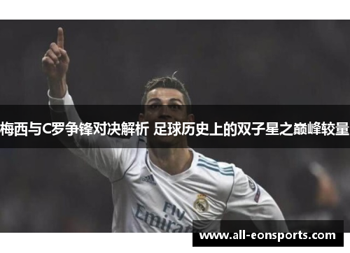 梅西与C罗争锋对决解析 足球历史上的双子星之巅峰较量 梅西与C罗争锋对决解析 足球历史上的双子星之巅峰较量