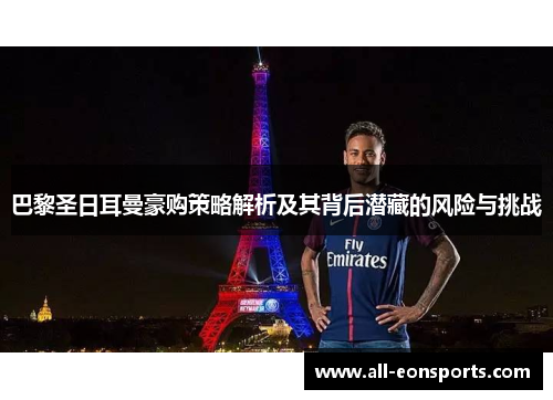 巴黎圣日耳曼豪购策略解析及其背后潜藏的风险与挑战 巴黎圣日耳曼豪购策略解析及其背后潜藏的风险与挑战