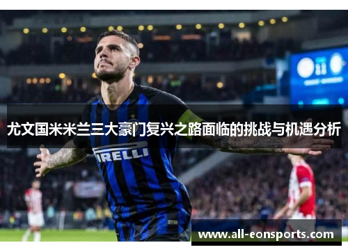 尤文国米米兰三大豪门复兴之路面临的挑战与机遇分析 尤文国米米兰三大豪门复兴之路面临的挑战与机遇分析