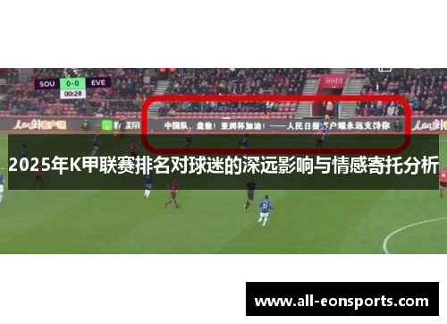 2025年K甲联赛排名对球迷的深远影响与情感寄托分析 2025年K甲联赛排名对球迷的深远影响与情感寄托分析