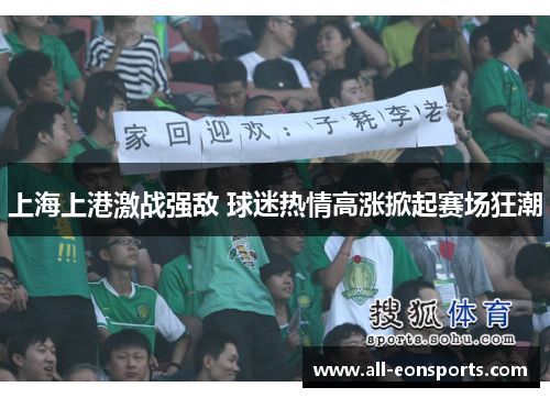 上海上港激战强敌 球迷热情高涨掀起赛场狂潮 上海上港激战强敌 球迷热情高涨掀起赛场狂潮