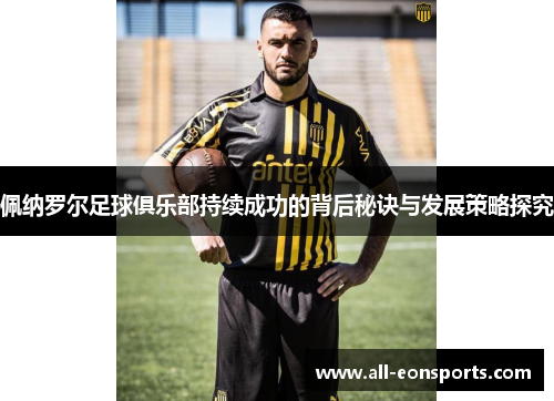 佩纳罗尔足球俱乐部持续成功的背后秘诀与发展策略探究 佩纳罗尔足球俱乐部持续成功的背后秘诀与发展策略探究
