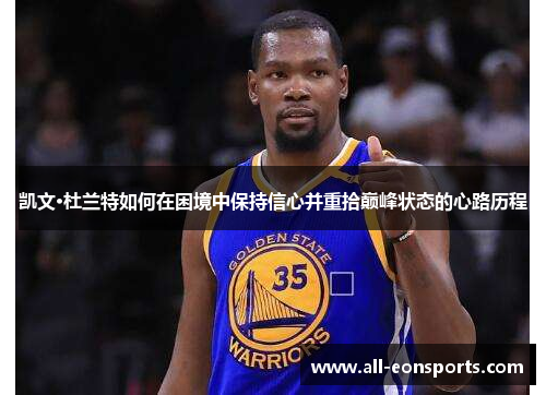 凯文·杜兰特如何在困境中保持信心并重拾巅峰状态的心路历程 凯文·杜兰特如何在困境中保持信心并重拾巅峰状态的心路历程