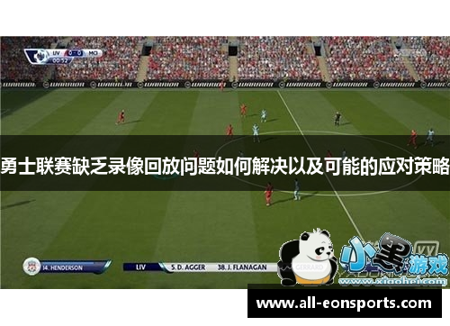 勇士联赛缺乏录像回放问题如何解决以及可能的应对策略 勇士联赛缺乏录像回放问题如何解决以及可能的应对策略