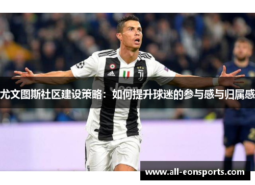 尤文图斯社区建设策略：如何提升球迷的参与感与归属感