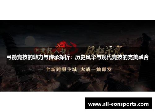 弓箭竞技的魅力与传承探析:历史风华与现代竞技的完美融合 弓箭竞技的魅力与传承探析:历史风华与现代竞技的完美融合