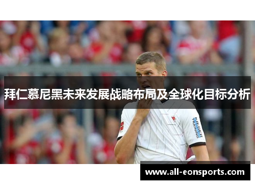 拜仁慕尼黑未来发展战略布局及全球化目标分析 拜仁慕尼黑未来发展战略布局及全球化目标分析
